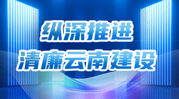 纵深推进清廉云南建设